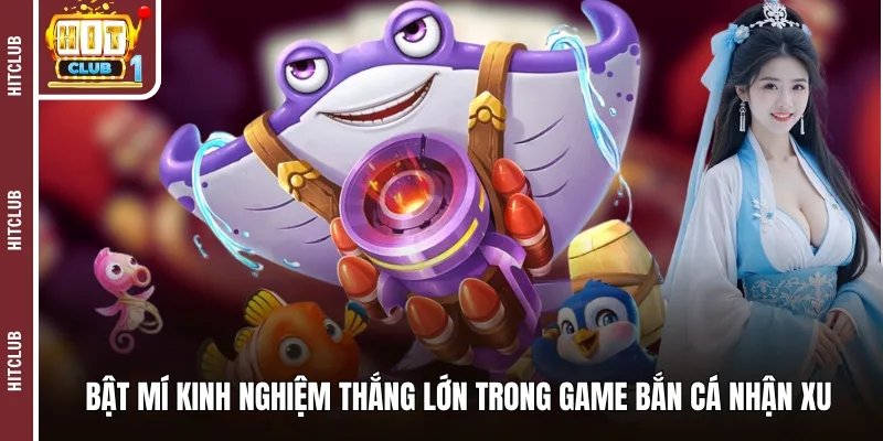 Bật mí kinh nghiệm thắng lớn trong game bắn cá nhận xu 