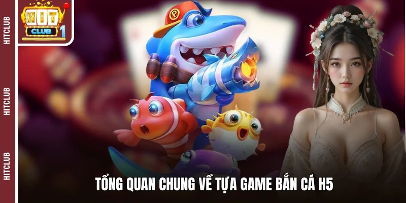 Tổng quan chung về tựa game bắn cá H5