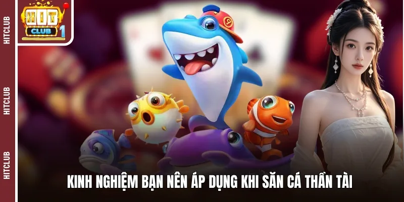 Kinh nghiệm bạn nên áp dụng khi săn cá thần tài 