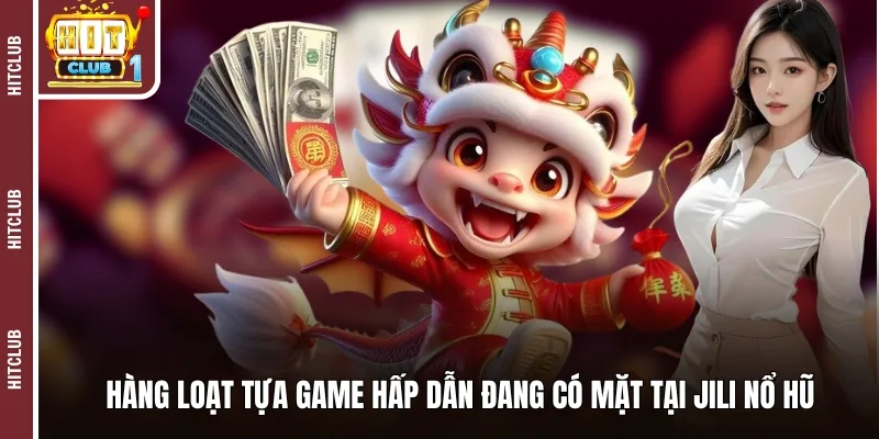 Hàng loạt tựa game hấp dẫn đang có mặt tại Jili nổ hũ